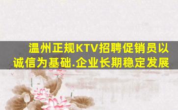 温州正规KTV招聘促销员以诚信为基础.企业长期稳定发展