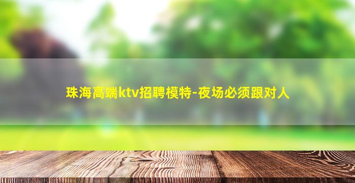 珠海高端ktv招聘模特-夜场必须跟对人